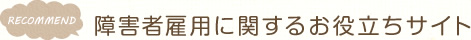 RECOMMEND　障害者雇用に関するお役立ちサイト