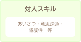 対人スキル　あいさつ・意思疎通・協調性　等