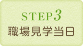 STEP3　職場見学当日